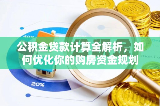 平阴公积金贷款计算全解析，如何优化你的购房资金规划