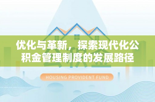 平阴优化与革新，探索现代化公积金管理制度的发展路径