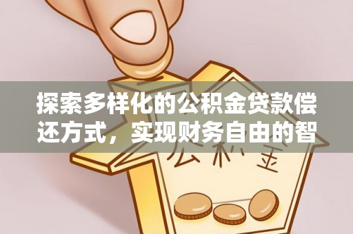 平阴探索多样化的公积金贷款偿还方式，实现财务自由的智慧选择