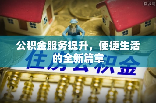 平阴公积金服务提升，便捷生活的全新篇章
