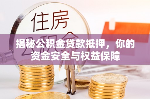 平阴揭秘公积金贷款抵押，你的资金安全与权益保障