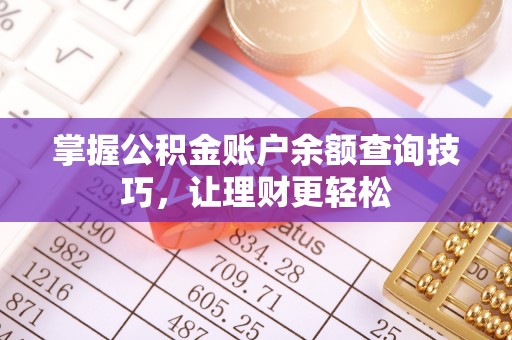 平阴掌握公积金账户余额查询技巧，让理财更轻松
