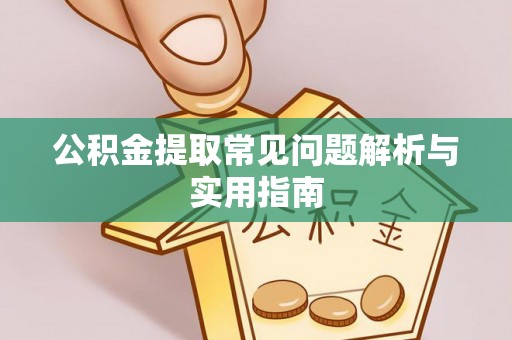 平阴公积金提取常见问题解析与实用指南