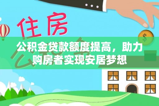 平阴公积金贷款额度提高，助力购房者实现安居梦想