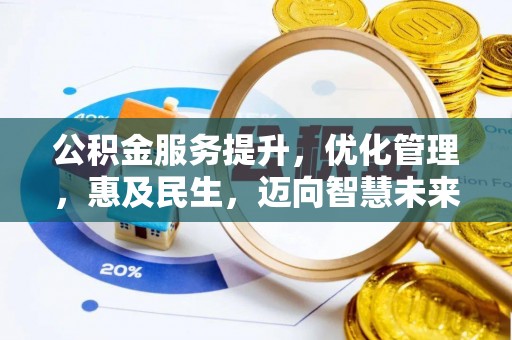 平阴公积金服务提升，优化管理，惠及民生，迈向智慧未来