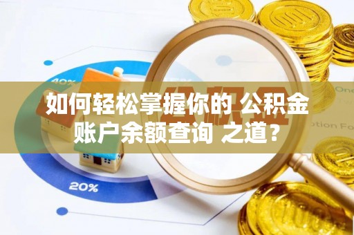 平阴如何轻松掌握你的 公积金账户余额查询 之道？