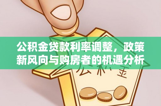 平阴公积金贷款利率调整，政策新风向与购房者的机遇分析