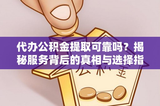 平阴代办公积金提取可靠吗？揭秘服务背后的真相与选择指南
