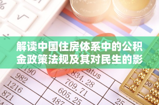 平阴解读中国住房体系中的公积金政策法规及其对民生的影响
