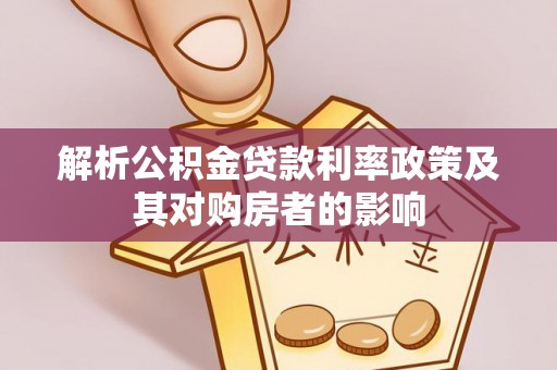 平阴解析公积金贷款利率政策及其对购房者的影响