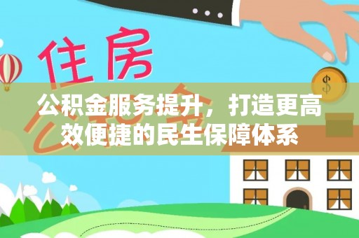 平阴公积金服务提升，打造更高效便捷的民生保障体系