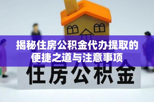 平阴揭秘住房公积金代办提取的便捷之道与注意事项