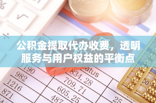 平阴公积金提取代办收费，透明服务与用户权益的平衡点
