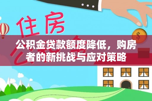 平阴公积金贷款额度降低，购房者的新挑战与应对策略
