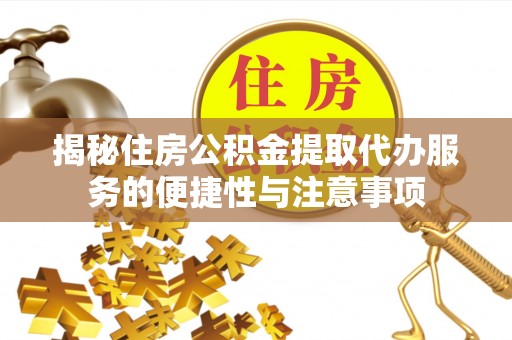 平阴揭秘住房公积金提取代办服务的便捷性与注意事项