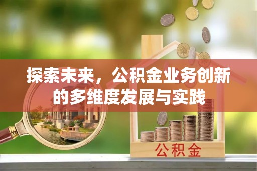 平阴探索未来，公积金业务创新的多维度发展与实践