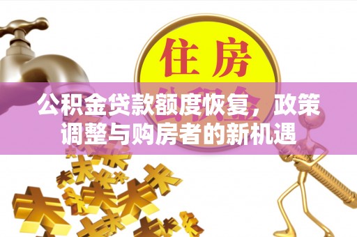 平阴公积金贷款额度恢复，政策调整与购房者的新机遇