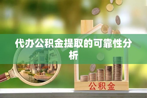 平阴代办公积金提取的可靠性分析