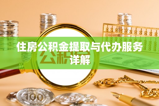 平阴住房公积金提取与代办服务详解
