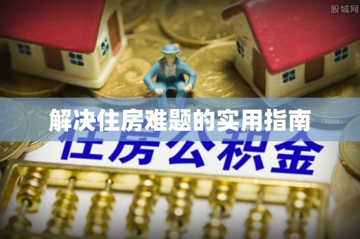 平阴解决住房难题的实用指南