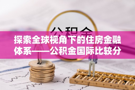 平阴探索全球视角下的住房金融体系——公积金国际比较分析