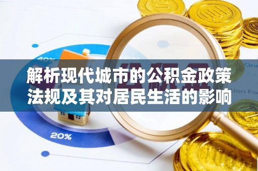 平阴解析现代城市的公积金政策法规及其对居民生活的影响