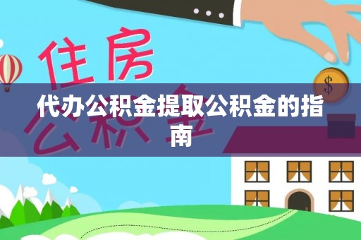 平阴代办公积金提取公积金的指南