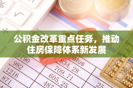 平阴公积金改革重点任务，推动住房保障体系新发展