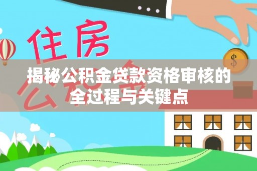 平阴揭秘公积金贷款资格审核的全过程与关键点