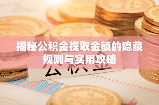 平阴揭秘公积金提取金额的隐藏规则与实用攻略