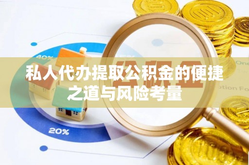 平阴私人代办提取公积金的便捷之道与风险考量