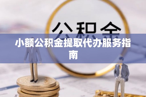平阴小额公积金提取代办服务指南