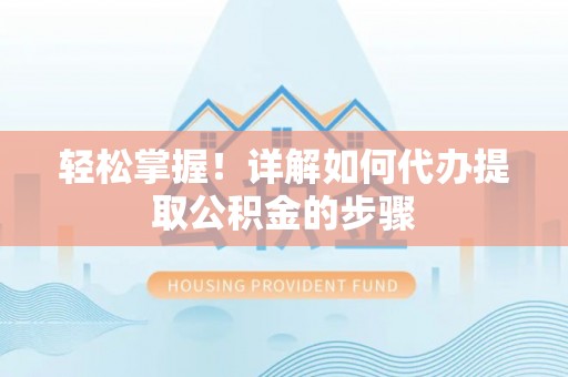 平阴轻松掌握！详解如何代办提取公积金的步骤