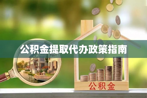 平阴公积金提取代办政策指南