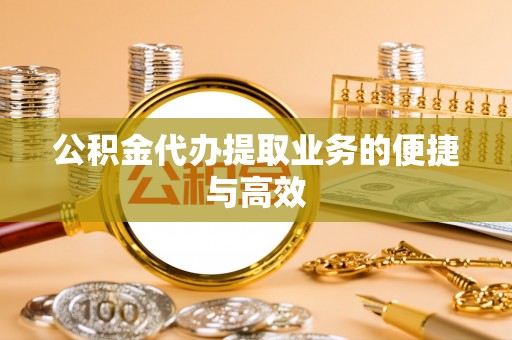 平阴公积金代办提取业务的便捷与高效