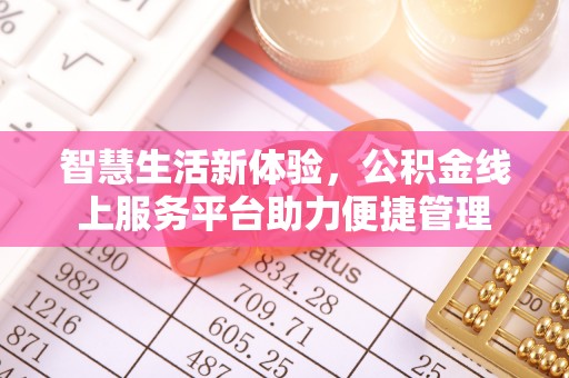 平阴智慧生活新体验，公积金线上服务平台助力便捷管理