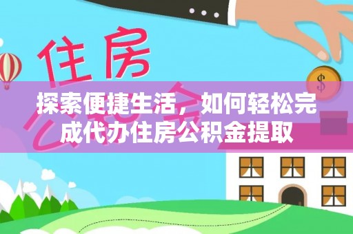 平阴探索便捷生活，如何轻松完成代办住房公积金提取