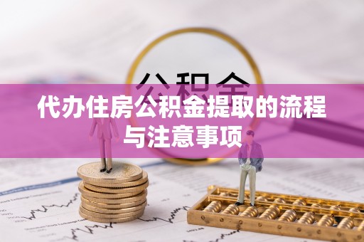 平阴代办住房公积金提取的流程与注意事项