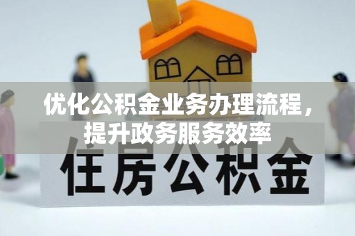 平阴优化公积金业务办理流程，提升政务服务效率