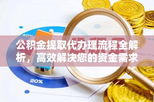 平阴公积金提取代办理流程全解析，高效解决您的资金需求