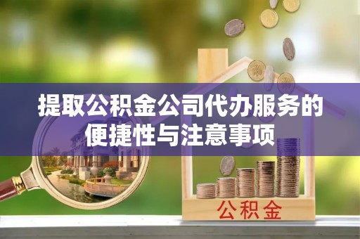 平阴提取公积金公司代办服务的便捷性与注意事项