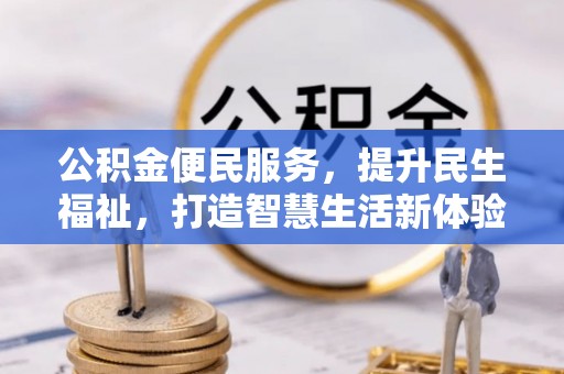 平阴公积金便民服务，提升民生福祉，打造智慧生活新体验