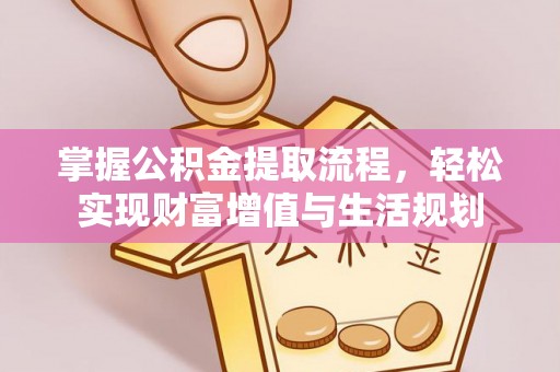平阴掌握公积金提取流程，轻松实现财富增值与生活规划