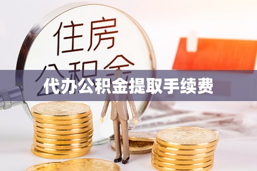 平阴代办公积金提取手续费