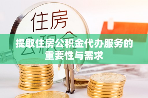 平阴提取住房公积金代办服务的重要性与需求