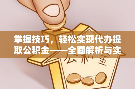 平阴掌握技巧，轻松实现代办提取公积金——全面解析与实践指南