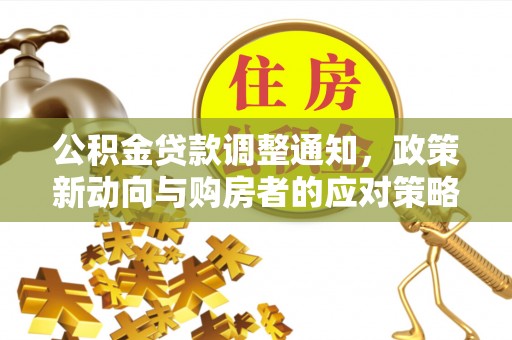 平阴公积金贷款调整通知，政策新动向与购房者的应对策略