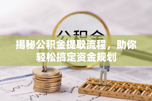 平阴揭秘公积金提取流程，助你轻松搞定资金规划