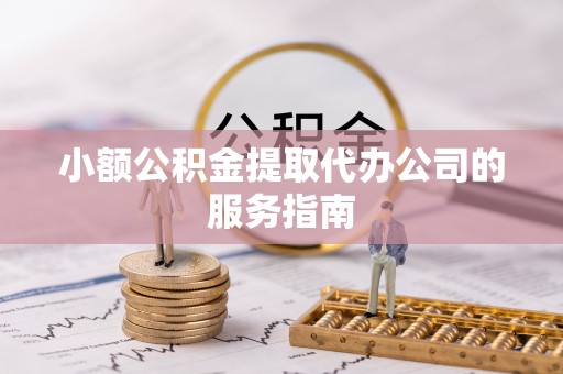 平阴小额公积金提取代办公司的服务指南