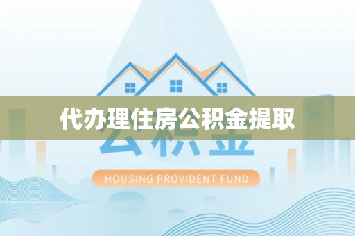 平阴代办理住房公积金提取
